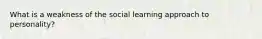 What is a weakness of the social learning approach to personality?