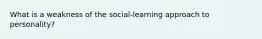 What is a weakness of the social-learning approach to personality?