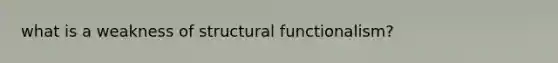 what is a weakness of structural functionalism?