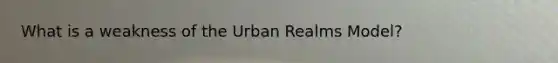 What is a weakness of the Urban Realms Model?