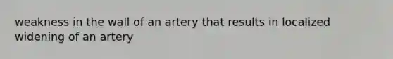 weakness in the wall of an artery that results in localized widening of an artery