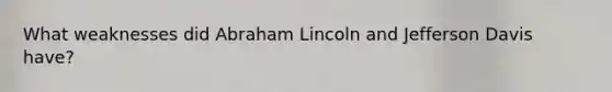 What weaknesses did <a href='https://www.questionai.com/knowledge/kdhEeg3XpP-abraham-lincoln' class='anchor-knowledge'>abraham lincoln</a> and Jefferson Davis have?