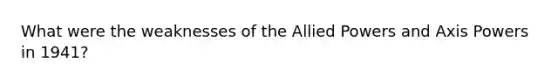 What were the weaknesses of the Allied Powers and Axis Powers in 1941?