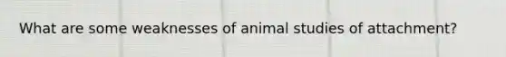 What are some weaknesses of animal studies of attachment?