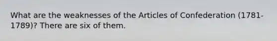 What are the weaknesses of the Articles of Confederation (1781-1789)? There are six of them.