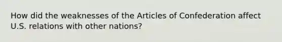 How did the weaknesses of the Articles of Confederation affect U.S. relations with other nations?