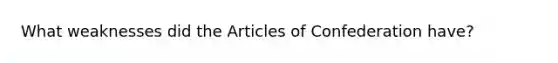 What weaknesses did <a href='https://www.questionai.com/knowledge/k5NDraRCFC-the-articles-of-confederation' class='anchor-knowledge'>the articles of confederation</a> have?