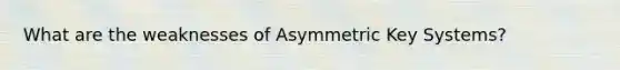 What are the weaknesses of Asymmetric Key Systems?