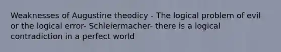 Weaknesses of Augustine theodicy - The logical problem of evil or the logical error- Schleiermacher- there is a logical contradiction in a perfect world