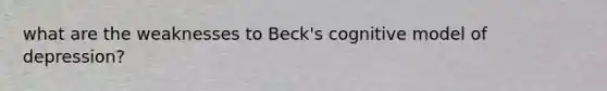 what are the weaknesses to Beck's cognitive model of depression?