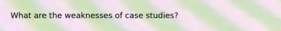 What are the weaknesses of case studies?