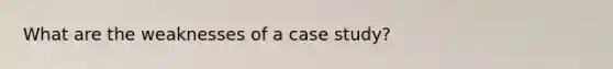 What are the weaknesses of a case study?