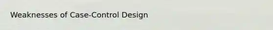 Weaknesses of Case-Control Design
