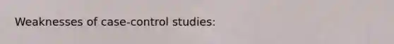 Weaknesses of case-control studies: