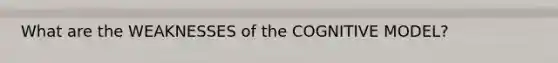 What are the WEAKNESSES of the COGNITIVE MODEL?