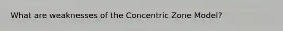 What are weaknesses of the Concentric Zone Model?