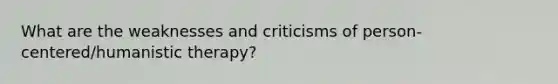 What are the weaknesses and criticisms of person-centered/humanistic therapy?