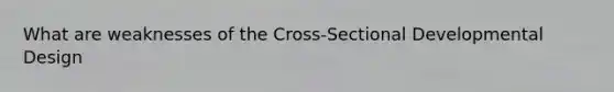 What are weaknesses of the Cross-Sectional Developmental Design