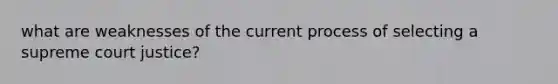 what are weaknesses of the current process of selecting a supreme court justice?