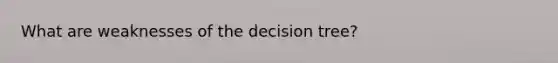 What are weaknesses of the decision tree?