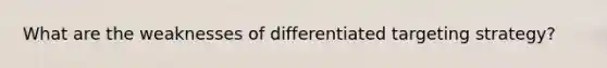 What are the weaknesses of differentiated targeting strategy?