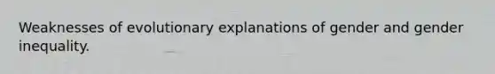 Weaknesses of evolutionary explanations of gender and gender inequality.