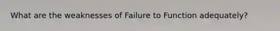 What are the weaknesses of Failure to Function adequately?