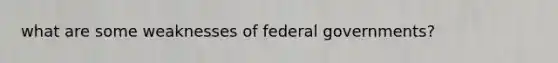 what are some weaknesses of federal governments?