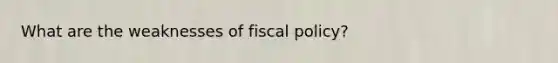 What are the weaknesses of fiscal policy?