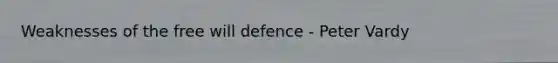 Weaknesses of the free will defence - Peter Vardy