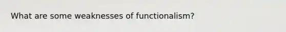 What are some weaknesses of functionalism?