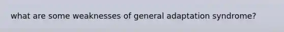 what are some weaknesses of general adaptation syndrome?