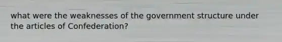 what were the weaknesses of the government structure under the articles of Confederation?