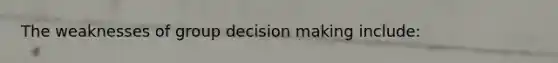 The weaknesses of group decision making include: