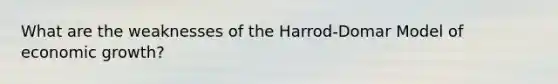 What are the weaknesses of the Harrod-Domar Model of economic growth?