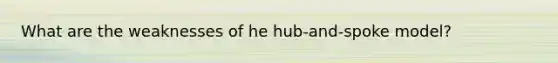 What are the weaknesses of he hub-and-spoke model?