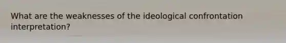 What are the weaknesses of the ideological confrontation interpretation?