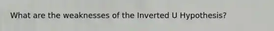 What are the weaknesses of the Inverted U Hypothesis?