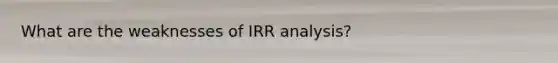 What are the weaknesses of IRR analysis?