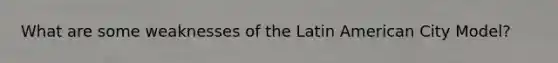 What are some weaknesses of the Latin American City Model?
