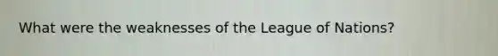 What were the weaknesses of the League of Nations?