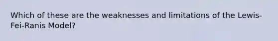 Which of these are the weaknesses and limitations of the Lewis-Fei-Ranis Model?