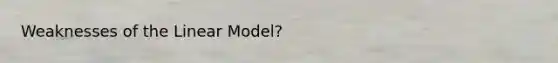 Weaknesses of the Linear Model?
