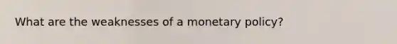 What are the weaknesses of a <a href='https://www.questionai.com/knowledge/kEE0G7Llsx-monetary-policy' class='anchor-knowledge'>monetary policy</a>?