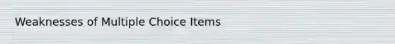 Weaknesses of Multiple Choice Items