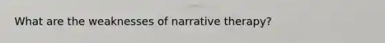 What are the weaknesses of narrative therapy?