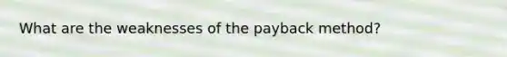 What are the weaknesses of the payback method?