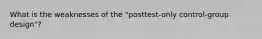 What is the weaknesses of the "posttest-only control-group design"?