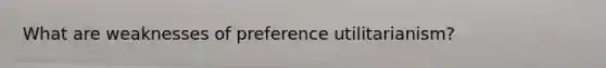 What are weaknesses of preference utilitarianism?