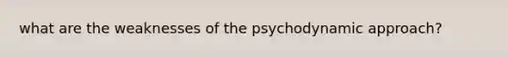 what are the weaknesses of the psychodynamic approach?